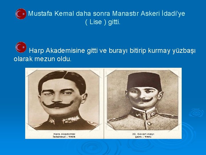 Mustafa Kemal daha sonra Manastır Askeri İdadi’ye ( Lise ) gitti. Harp Akademisine gitti