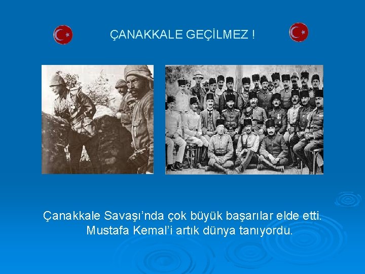 ÇANAKKALE GEÇİLMEZ ! Çanakkale Savaşı’nda çok büyük başarılar elde etti. Mustafa Kemal’i artık dünya