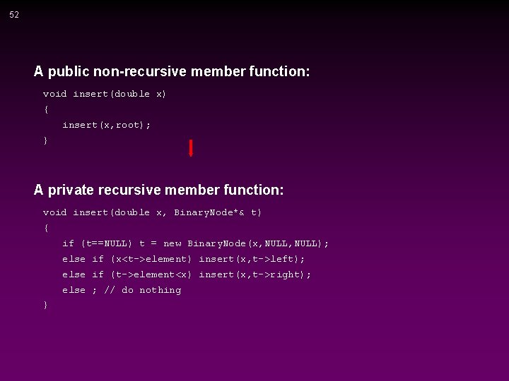 52 A public non-recursive member function: void insert(double x) { insert(x, root); } A