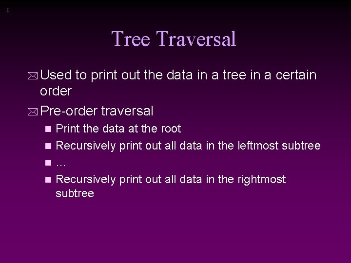 8 Tree Traversal * Used to print out the data in a tree in