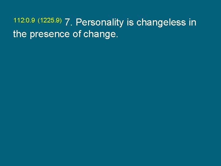 112: 0. 9 (1225. 9) 7. Personality is changeless in the presence of change.