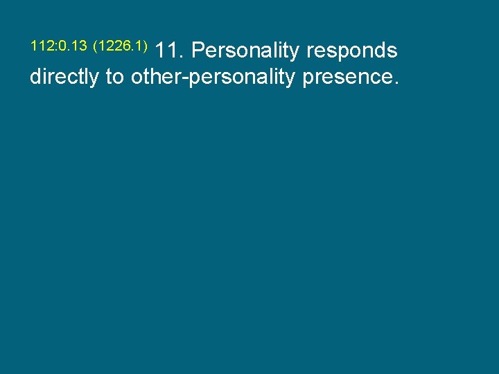 112: 0. 13 (1226. 1) 11. Personality responds directly to other-personality presence. 