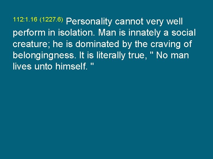 112: 1. 16 (1227. 6) Personality cannot very well perform in isolation. Man is