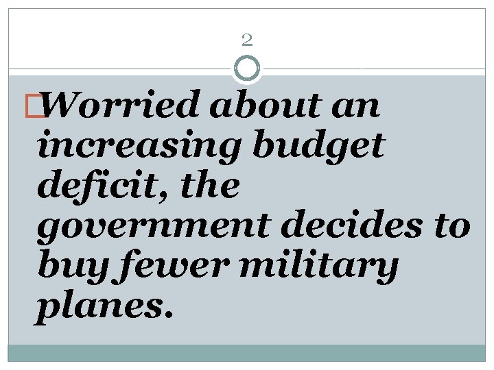 2 � Worried about an increasing budget deficit, the government decides to buy fewer