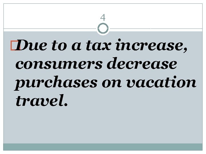 4 � Due to a tax increase, consumers decrease purchases on vacation travel. 
