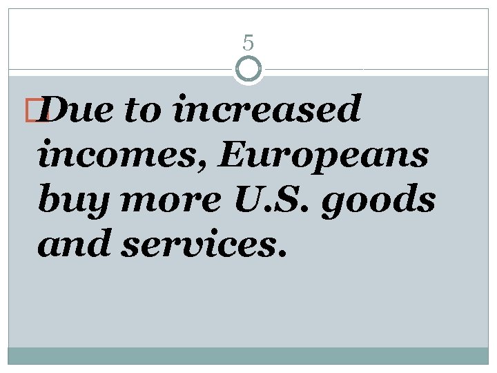 5 � Due to increased incomes, Europeans buy more U. S. goods and services.