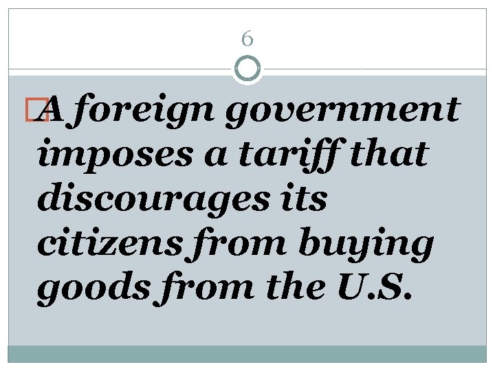6 � A foreign government imposes a tariff that discourages its citizens from buying