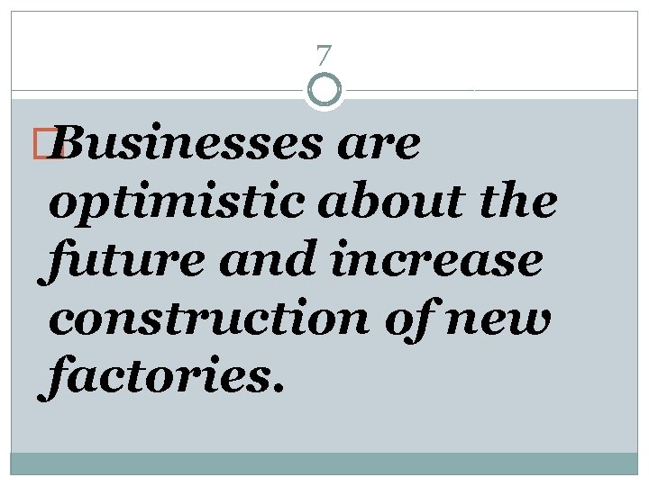 7 � Businesses are optimistic about the future and increase construction of new factories.