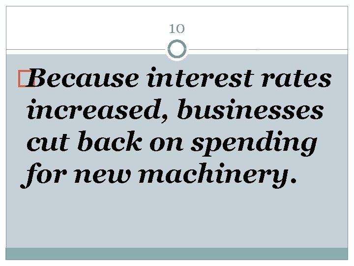 10 � Because interest rates increased, businesses cut back on spending for new machinery.