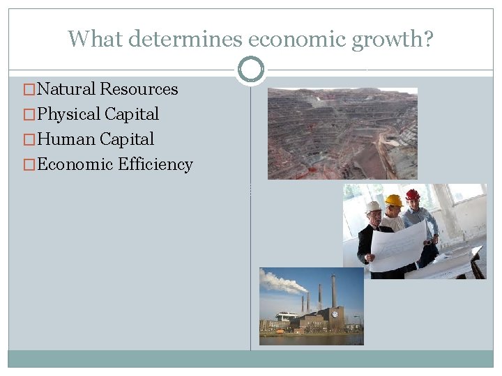 What determines economic growth? �Natural Resources �Physical Capital �Human Capital �Economic Efficiency 