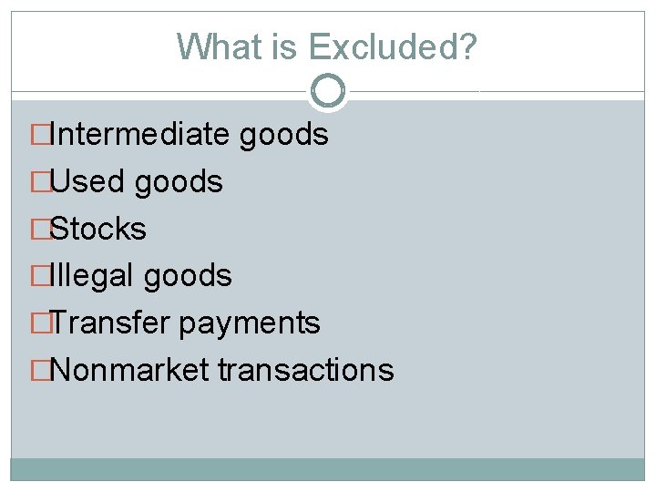 What is Excluded? �Intermediate goods �Used goods �Stocks �Illegal goods �Transfer payments �Nonmarket transactions