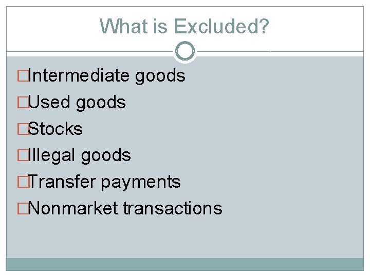 What is Excluded? �Intermediate goods �Used goods �Stocks �Illegal goods �Transfer payments �Nonmarket transactions