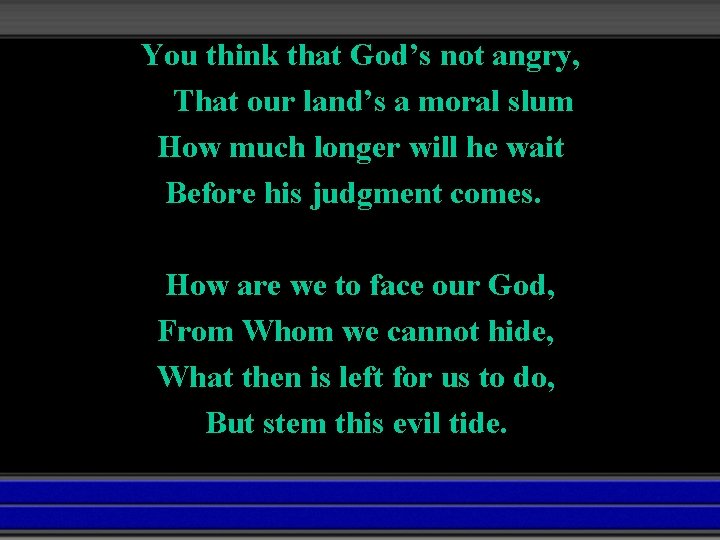 You think that God’s not angry, That our land’s a moral slum How much