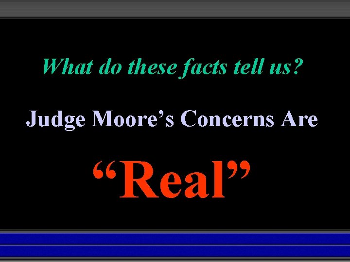 What do these facts tell us? Judge Moore’s Concerns Are “Real” 