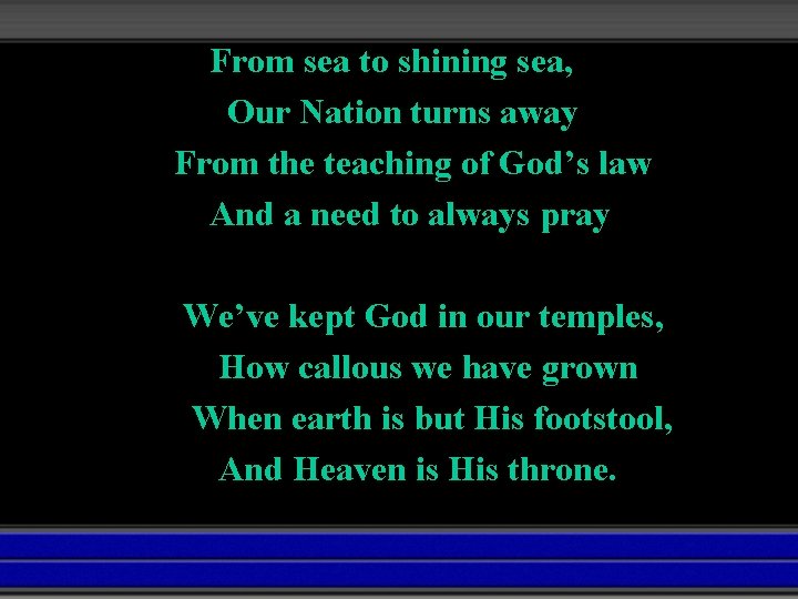 From sea to shining sea, Our Nation turns away From the teaching of God’s