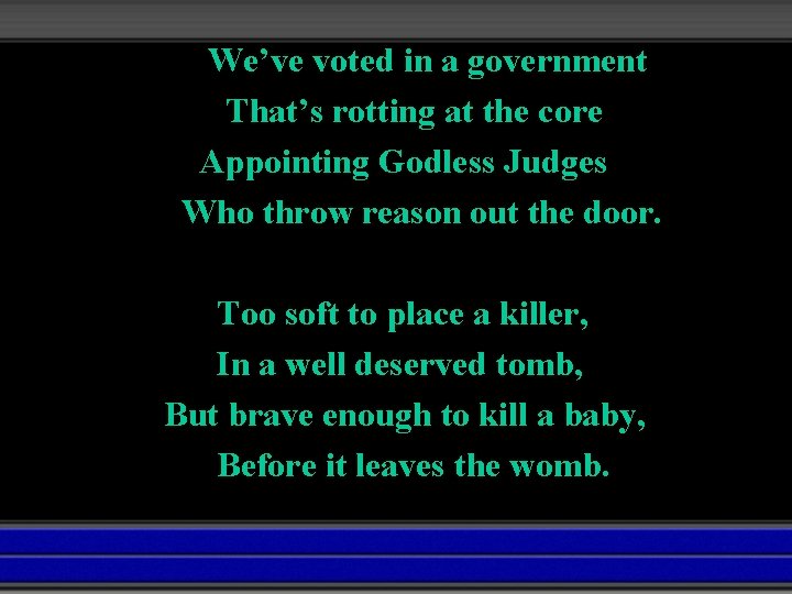 We’ve voted in a government That’s rotting at the core Appointing Godless Judges Who
