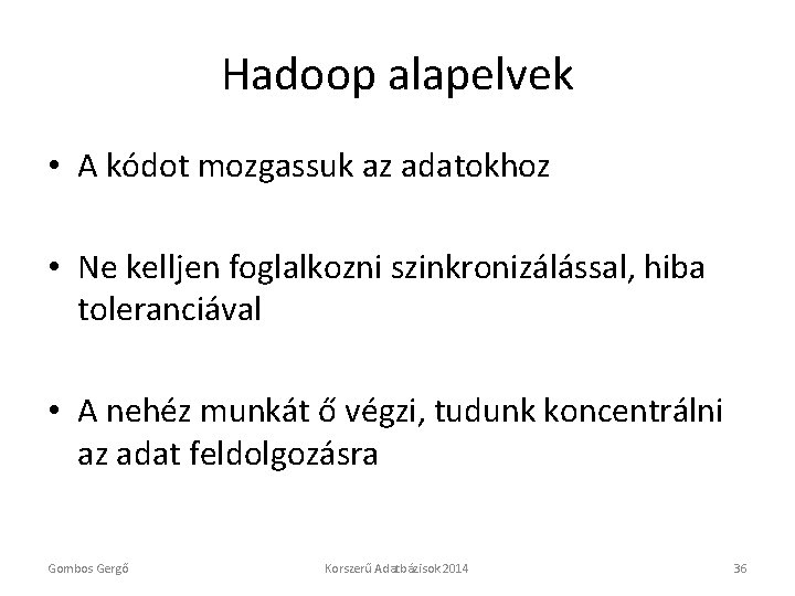 Hadoop alapelvek • A kódot mozgassuk az adatokhoz • Ne kelljen foglalkozni szinkronizálással, hiba