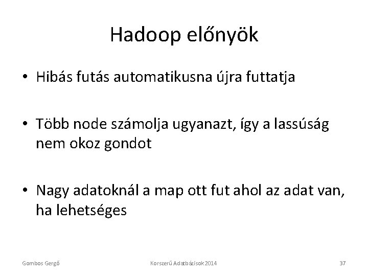 Hadoop előnyök • Hibás futás automatikusna újra futtatja • Több node számolja ugyanazt, így