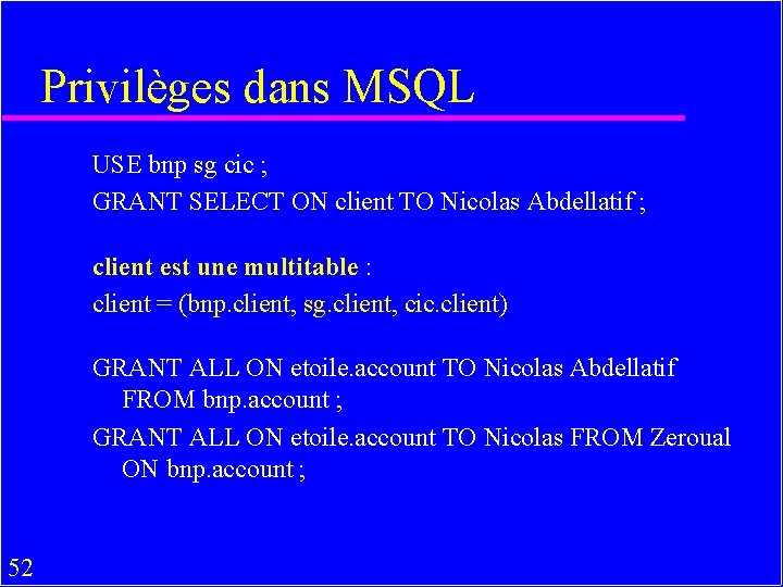 Privilèges dans MSQL USE bnp sg cic ; GRANT SELECT ON client TO Nicolas