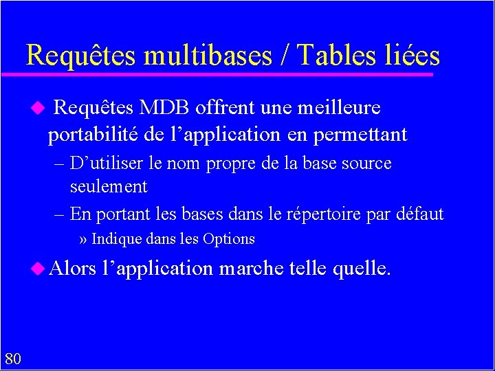 Requêtes multibases / Tables liées u Requêtes MDB offrent une meilleure portabilité de l’application