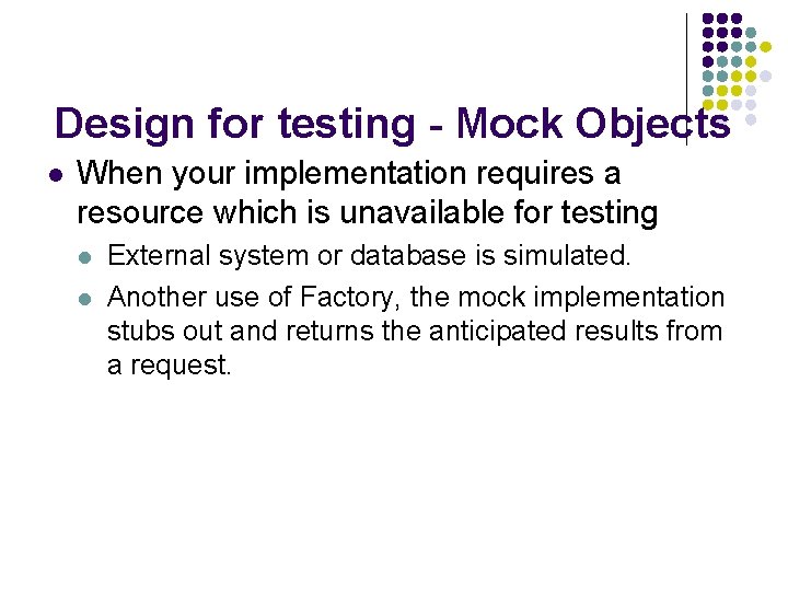 Design for testing - Mock Objects l When your implementation requires a resource which