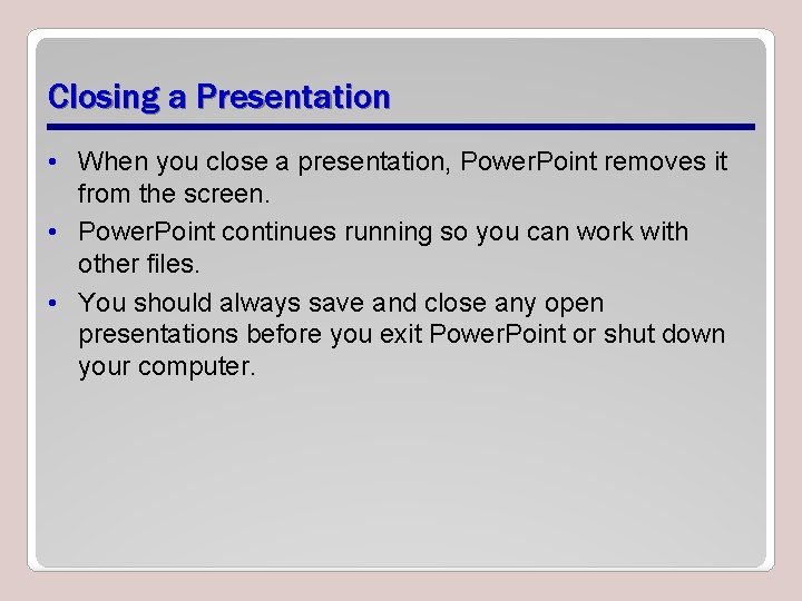 Closing a Presentation • When you close a presentation, Power. Point removes it from