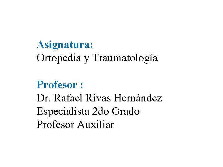 Asignatura: Ortopedia y Traumatología Profesor : Dr. Rafael Rivas Hernández Especialista 2 do Grado