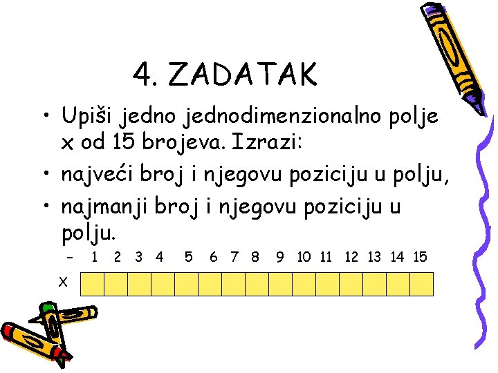 4. ZADATAK • Upiši jednodimenzionalno polje x od 15 brojeva. Izrazi: • najveći broj 4. ZADATAK • Upiši jednodimenzionalno polje x od 15 brojeva. Izrazi: • najveći broj
