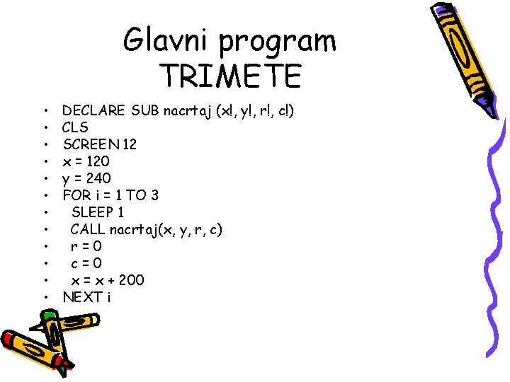 Glavni program TRIMETE • • • DECLARE SUB nacrtaj (x!, y!, r!, c!) CLS Glavni program TRIMETE • • • DECLARE SUB nacrtaj (x!, y!, r!, c!) CLS