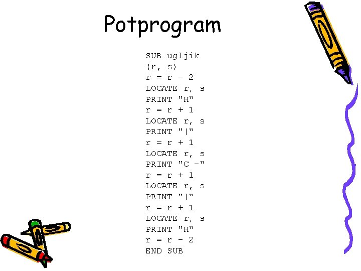 Potprogram SUB ugljik (r, s) r = r - 2 LOCATE r, s PRINT Potprogram SUB ugljik (r, s) r = r - 2 LOCATE r, s PRINT