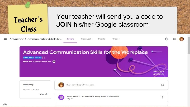 Teacher’s Class Your teacher will send you a code to JOIN his/her Google classroom