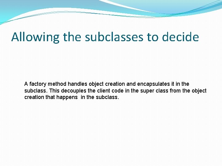 Allowing the subclasses to decide A factory method handles object creation and encapsulates it