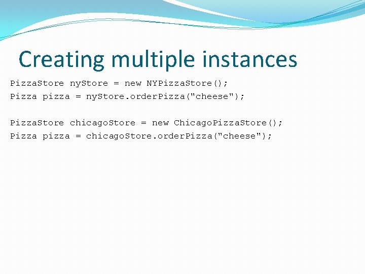 Creating multiple instances Pizza. Store ny. Store = new NYPizza. Store(); Pizza pizza =