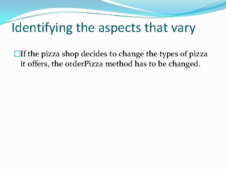 Identifying the aspects that vary �If the pizza shop decides to change the types