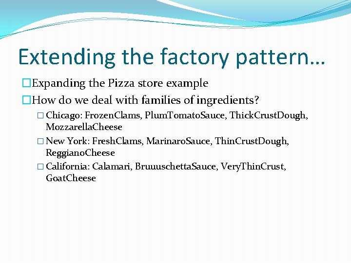 Extending the factory pattern… �Expanding the Pizza store example �How do we deal with