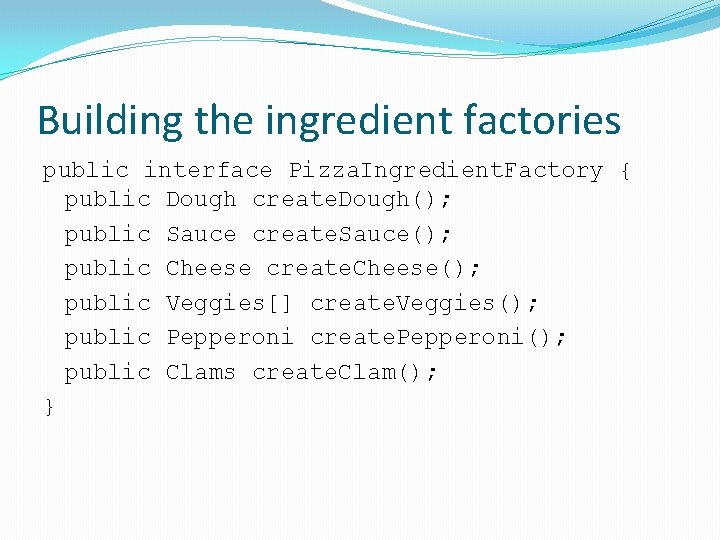 Building the ingredient factories public interface Pizza. Ingredient. Factory { public Dough create. Dough();