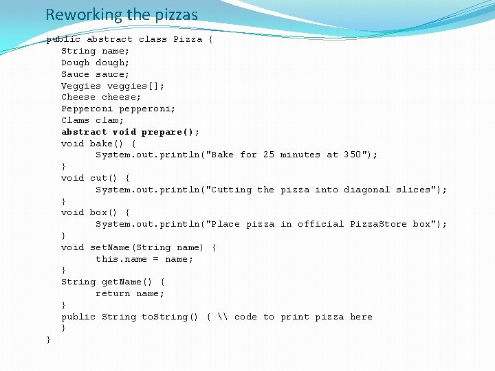 Reworking the pizzas public abstract class Pizza { String name; Dough dough; Sauce sauce;