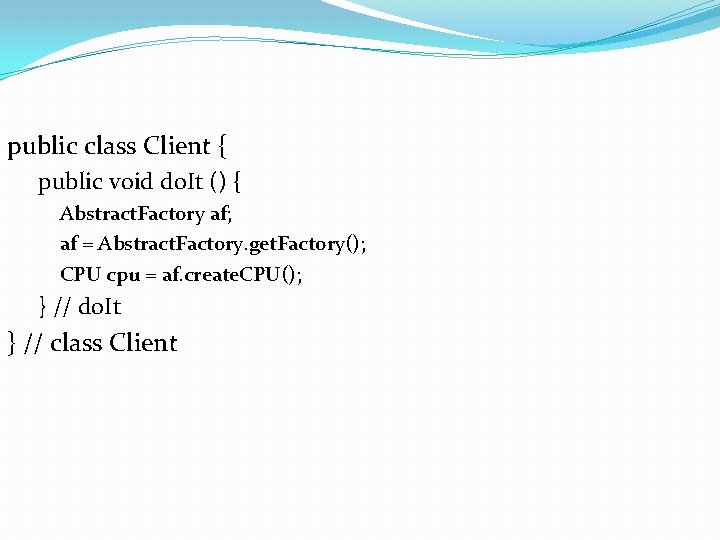 public class Client { public void do. It () { Abstract. Factory af; af