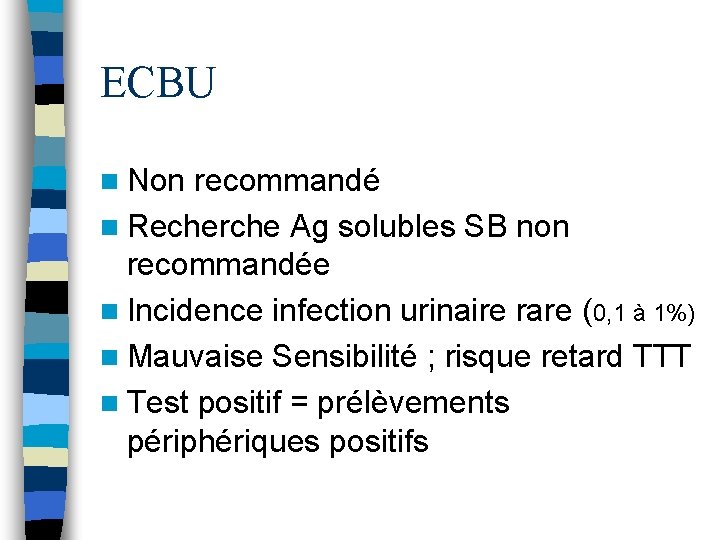 ECBU n Non recommandé n Recherche Ag solubles SB non recommandée n Incidence infection