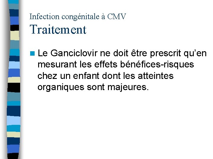 Infection congénitale à CMV Traitement n Le Ganciclovir ne doit être prescrit qu’en mesurant