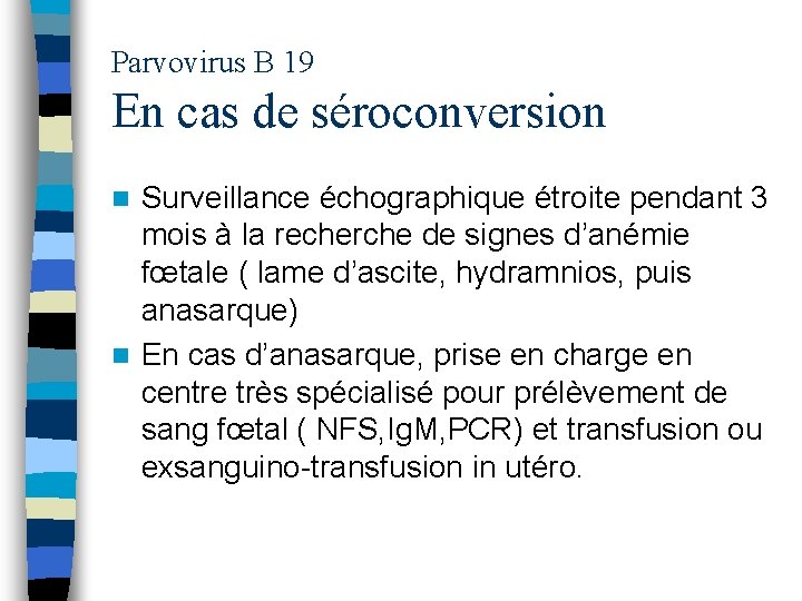 Parvovirus B 19 En cas de séroconversion Surveillance échographique étroite pendant 3 mois à