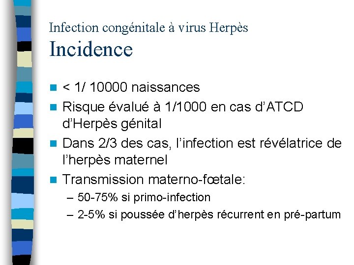 Infection congénitale à virus Herpès Incidence < 1/ 10000 naissances n Risque évalué à