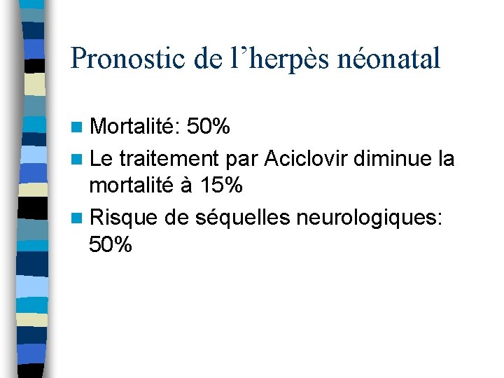 Pronostic de l’herpès néonatal n Mortalité: 50% n Le traitement par Aciclovir diminue la