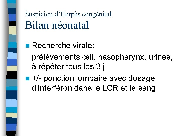 Suspicion d’Herpès congénital Bilan néonatal n Recherche virale: prélèvements œil, nasopharynx, urines, à répéter