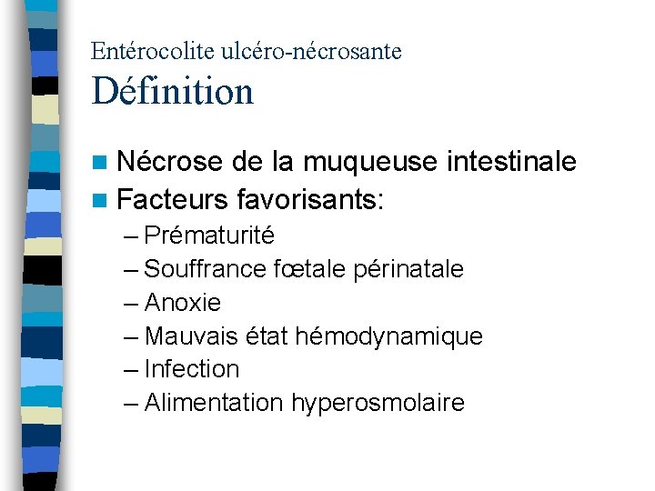 Entérocolite ulcéro-nécrosante Définition n Nécrose de la muqueuse intestinale n Facteurs favorisants: – Prématurité