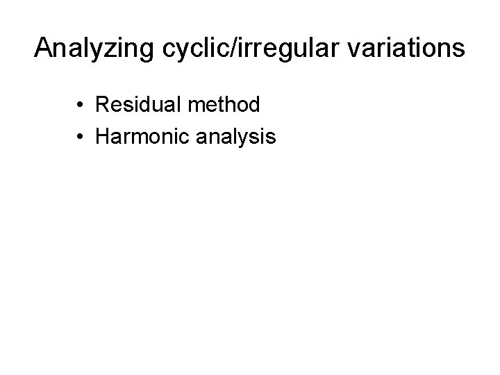 Analyzing cyclic/irregular variations • Residual method • Harmonic analysis 