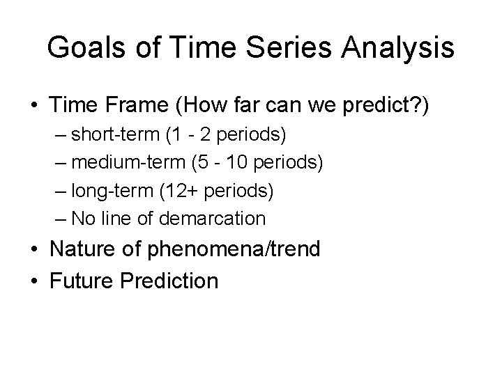 Goals of Time Series Analysis • Time Frame (How far can we predict? )