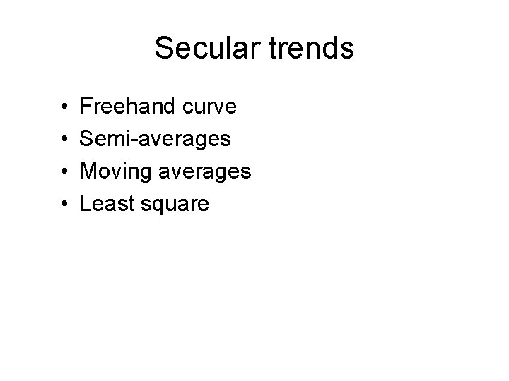 Secular trends • • Freehand curve Semi-averages Moving averages Least square 