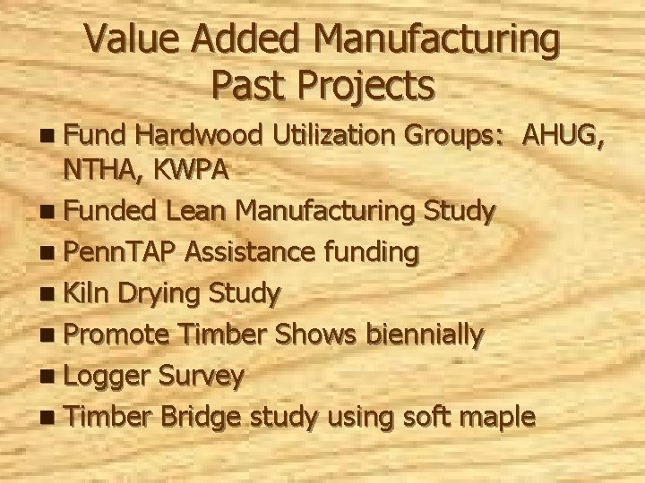 Value Added Manufacturing Past Projects n Fund Hardwood Utilization Groups: AHUG, NTHA, KWPA n