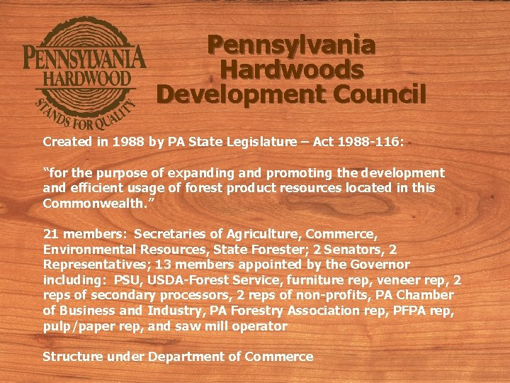 Pennsylvania Hardwoods Development Council Created in 1988 by PA State Legislature – Act 1988